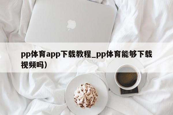 pp体育app下载教程_pp体育能够下载视频吗）